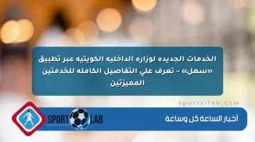 الخدمات الجديدة لوزارة الداخلية الكويتية عبر تطبيق «سهل» – تعرف على التفاصيل الكاملة للخدمتين المميزتين